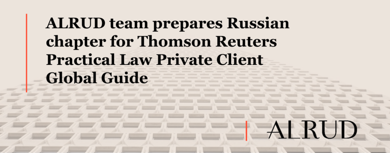 ALRUD team prepares Russian chapter for Thomson Reuters Practical Law Private Client Global Guide