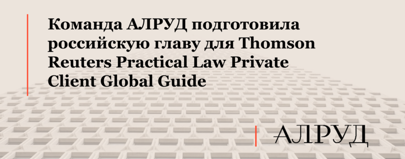 Команда АЛРУД подготовила российскую главу для Thomson Reuters Practical Law Private Client Global Guide