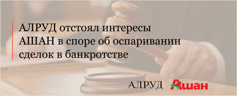 АЛРУД отстоял интересы АШАН в споре об оспаривании сделок в банкротстве