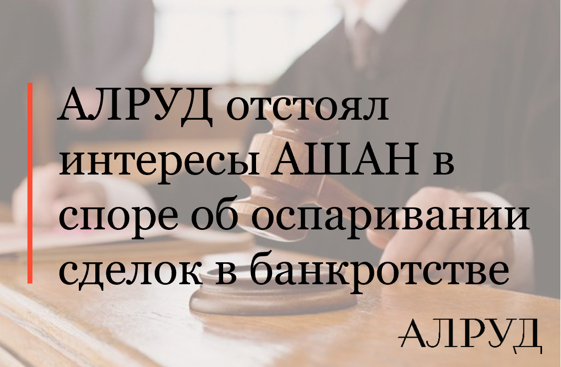 АЛРУД отстоял интересы АШАН в споре об оспаривании сделок в банкротстве