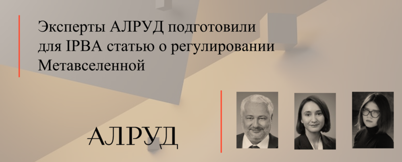 Эксперты АЛРУД подготовили для IPBA статью о регулировании Метавселенной