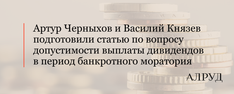 Артур Черныхов и Василий Князев подготовили статью по вопросу допустимости выплаты дивидендов в период банкротного моратория 