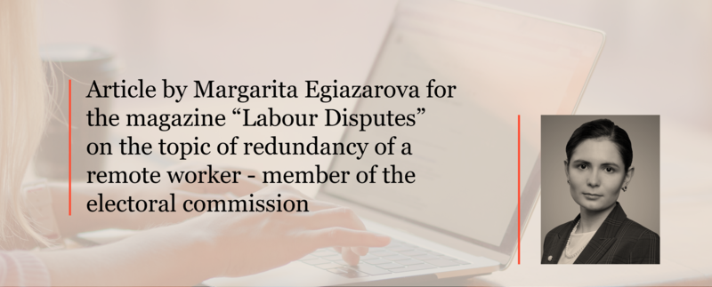 Making redundant a remote employee who is a member of an electoral commission. Article by Margarita Egiazarova for the “Labour Disputes” magazine