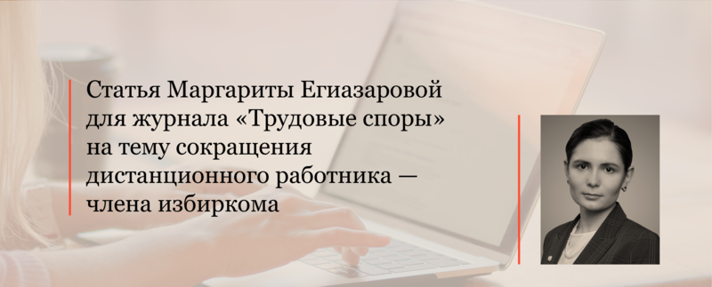 Сокращение дистанционного работника — члена избиркома. Статья Маргариты Егиазаровой для журнала «Трудовые споры»